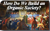 How Do We Build an Organic Society?