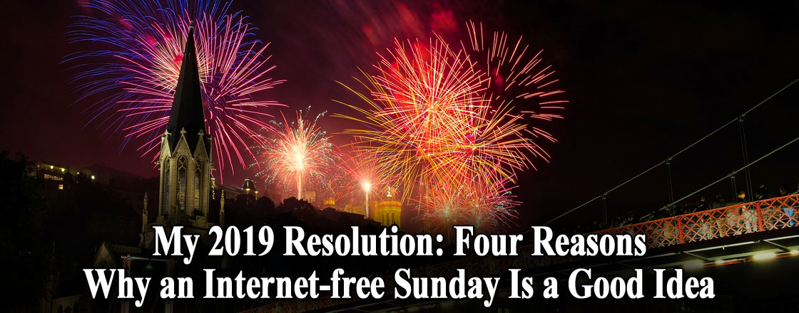 My 2019 Resolution: Four Reasons Why an Internet-free Sunday Is a Good Idea My 2019 Resolution: Four Reasons Why an Internet-free Sunday Is a Good Idea