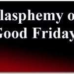 Blasphemy on Good Friday! 2