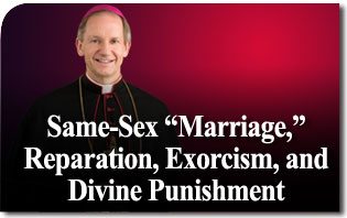 Same-Sex “Marriage,” Reparation, Exorcism, and Divine Punishment
