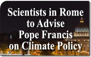 Scientists in Rome to Advise Pope Francis on Climate Policy