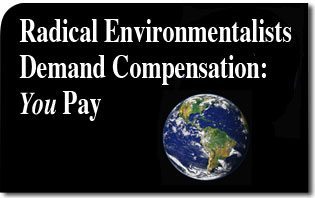Radical Environmentalists Demand Compensation: You Pay