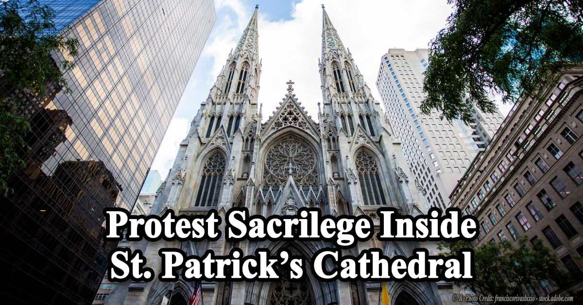 Sign Now! Sacrilege Inside St. Patrick’s Cathedral Calls for Public Reparation