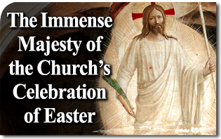 The Immense Majesty of the Church’s Celebration of Easter